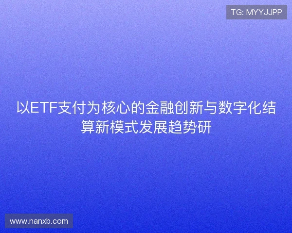 以ETF支付为核心的金融创新与数字化结算新模式发展趋势研